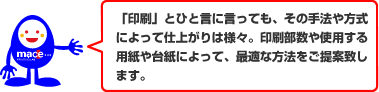 「印刷」とひと言に言っても、その手法や方式によって仕上がりは様々。印刷部数や使用する用紙や台紙によって、最適な方法をご提案致します。