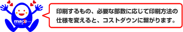 印刷するもの、必要な部数に応じて印刷方法の仕様を変えると、コストダウンに繋がります。